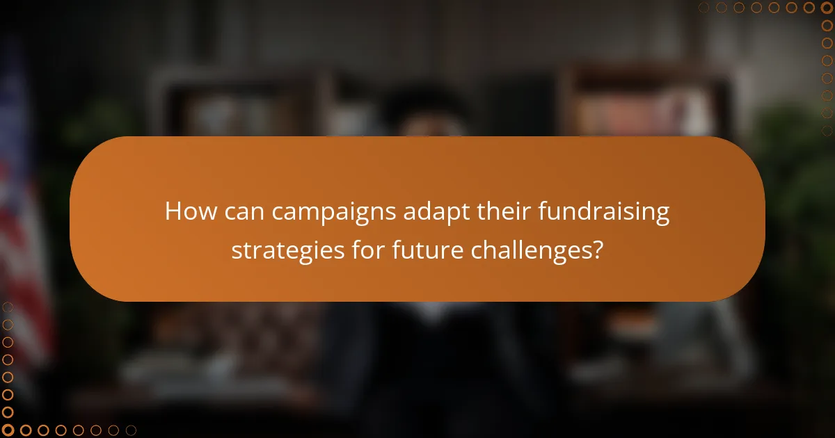 How can campaigns adapt their fundraising strategies for future challenges?