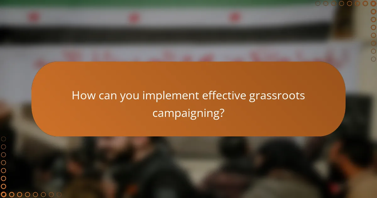 How can you implement effective grassroots campaigning?
