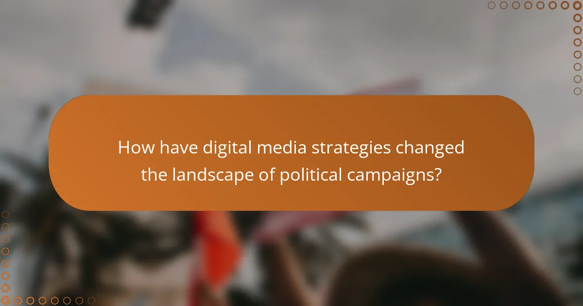 How have digital media strategies changed the landscape of political campaigns?