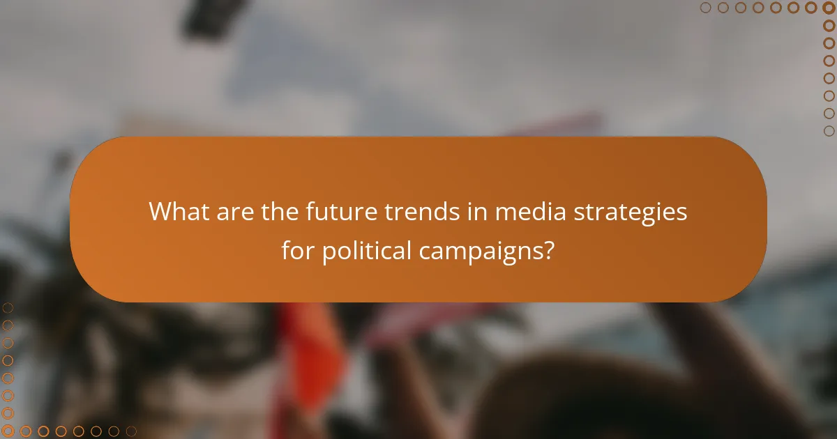 What are the future trends in media strategies for political campaigns?