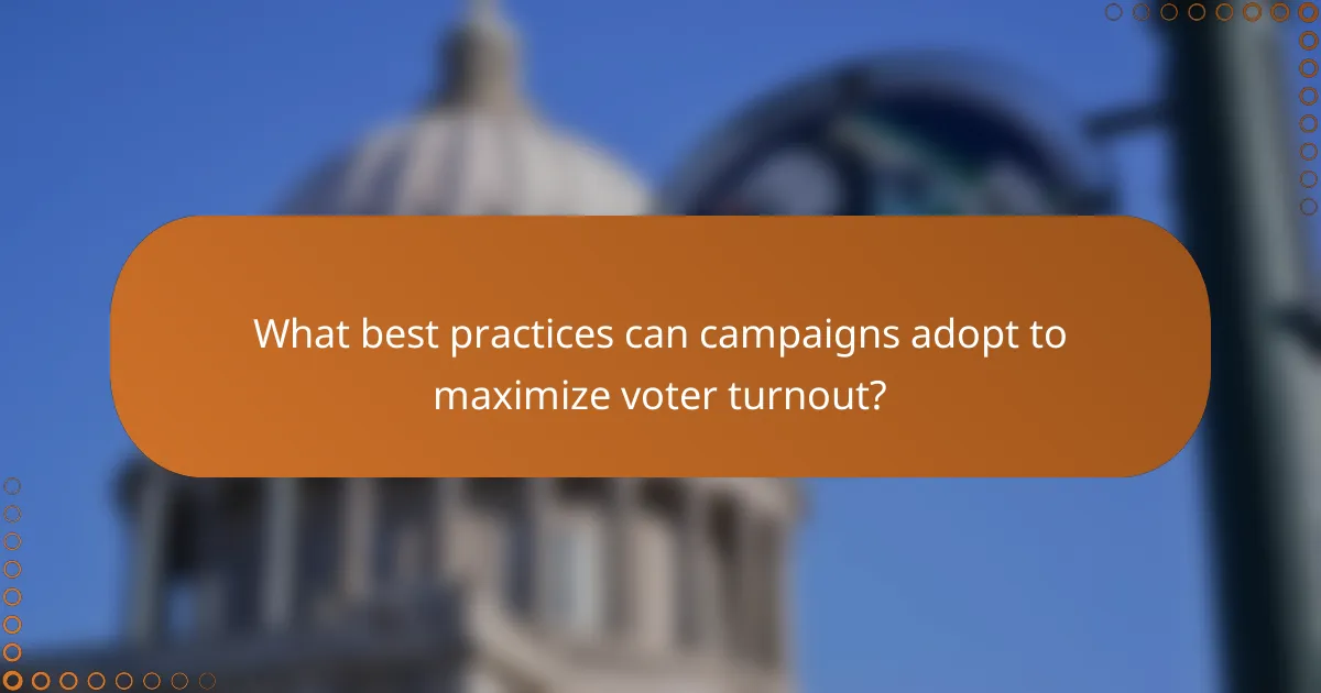 What best practices can campaigns adopt to maximize voter turnout?