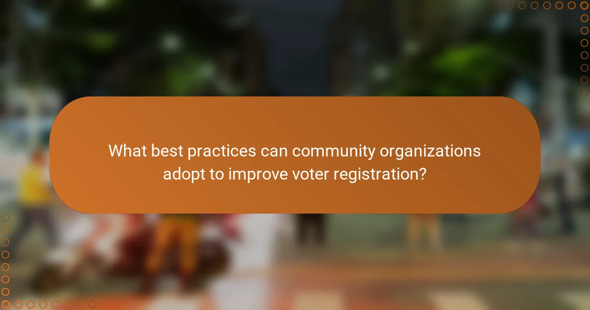 What best practices can community organizations adopt to improve voter registration?