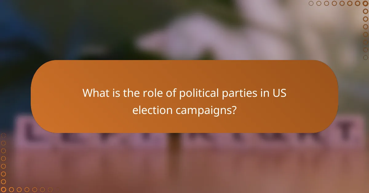 What is the role of political parties in US election campaigns?