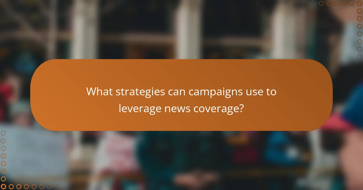 What strategies can campaigns use to leverage news coverage?