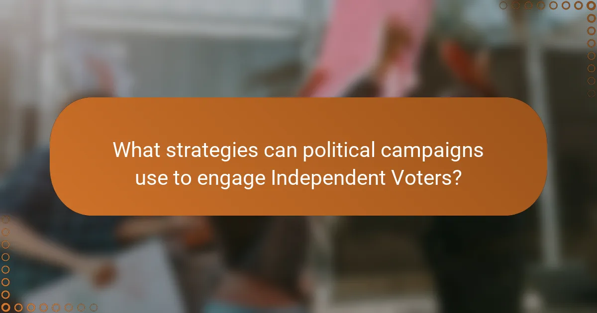 What strategies can political campaigns use to engage Independent Voters?